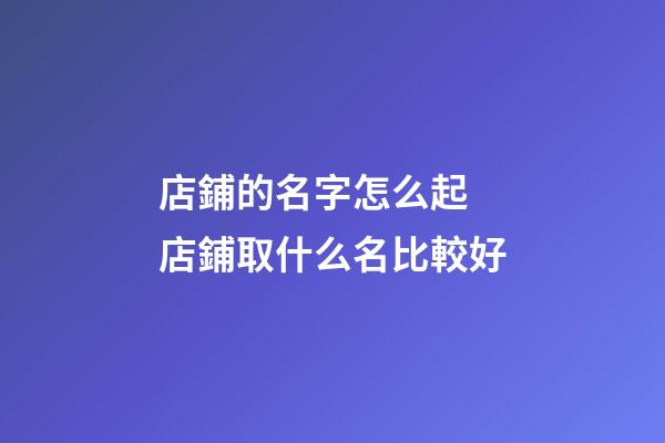 店鋪的名字怎么起 店鋪取什么名比較好-第1張-店鋪起名-玄機派